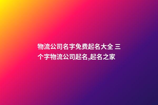 物流公司名字免费起名大全 三个字物流公司起名,起名之家